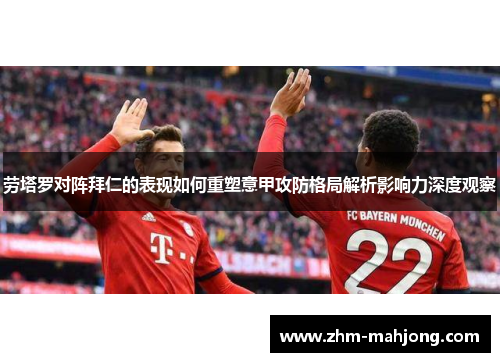 劳塔罗对阵拜仁的表现如何重塑意甲攻防格局解析影响力深度观察