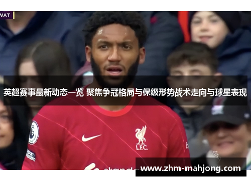 英超赛事最新动态一览 聚焦争冠格局与保级形势战术走向与球星表现 英超赛事最新动态一览 聚焦争冠格局与保级形势战术走向与球星表现