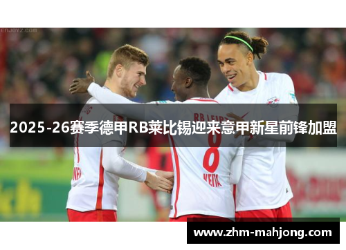 2025-26赛季德甲RB莱比锡迎来意甲新星前锋加盟 2025-26赛季德甲RB莱比锡迎来意甲新星前锋加盟