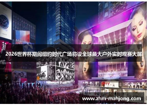 2026世界杯期间纽约时代广场将设全球最大户外实时观赛大屏 2026世界杯期间纽约时代广场将设全球最大户外实时观赛大屏