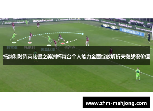 托纳利对阵莱比锡之美洲杯舞台个人能力全面绽放解析关键战役价值
