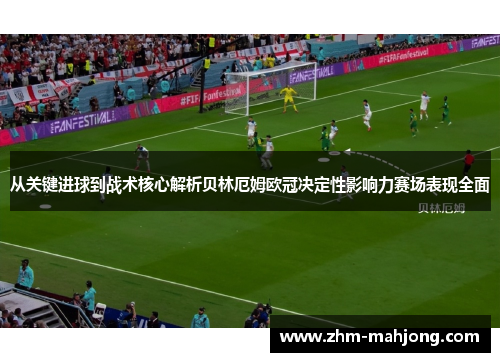 从关键进球到战术核心解析贝林厄姆欧冠决定性影响力赛场表现全面