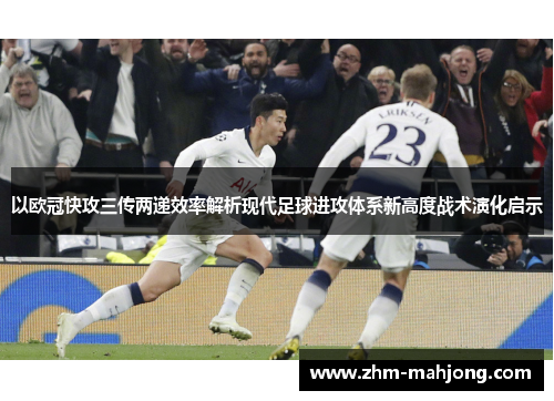 以欧冠快攻三传两递效率解析现代足球进攻体系新高度战术演化启示 以欧冠快攻三传两递效率解析现代足球进攻体系新高度战术演化启示
