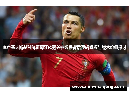 库卢塞夫斯基对阵葡萄牙欧冠关键数据背后逻辑解析与战术价值探讨