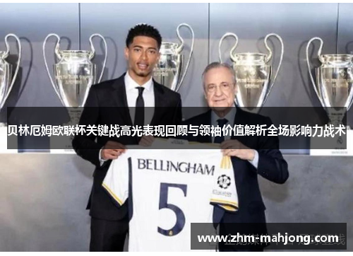 贝林厄姆欧联杯关键战高光表现回顾与领袖价值解析全场影响力战术 贝林厄姆欧联杯关键战高光表现回顾与领袖价值解析全场影响力战术