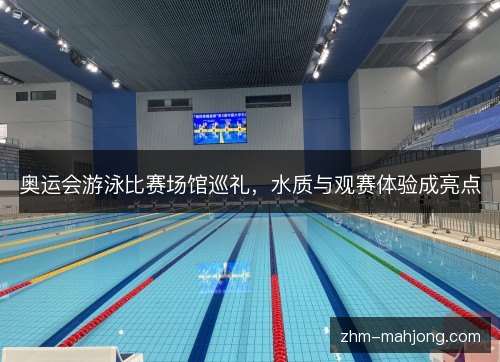 奥运会游泳比赛场馆巡礼，水质与观赛体验成亮点